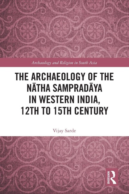 The Archaeology of the N¿tha Samprad¿ya in Western India, 12th to 15th Century - Vijay Sarde