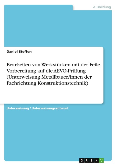 Bearbeiten von Werkstücken mit der Feile. Vorbereitung auf die AEVO-Prüfung (Unterweisung Metallbauer/innen der Fachrichtung Konstruktionstechnik) - Daniel Steffen