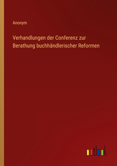 Verhandlungen der Conferenz zur Berathung buchhändlerischer Reformen - Anonym