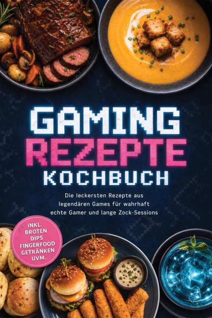 Gaming Rezepte Kochbuch: Die leckersten Rezepte aus legendären Games für wahrhaft echte Gamer und lange Zock-Sessions - inkl. Broten, Dips, Fingerfood, Getränken uvm. - Jana Laaken