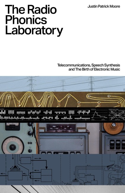 The Radio Phonics Laboratory: Telecommunications, Speech Synthesis, and the Birth of Electronic Music - Justin Patrick Moore