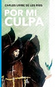 Cover-Bild zum Titel 'Por mi culpa' von 'Carlos Uribe de Los Ríos'