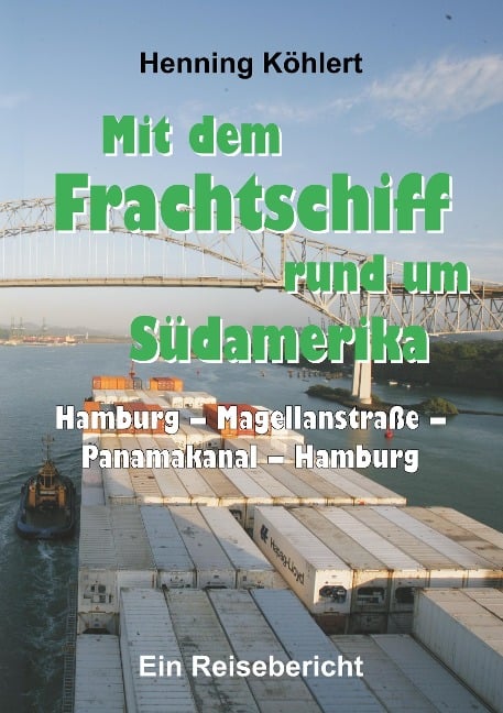 Mit dem Frachtschiff rund um Südamerika: Hamburg ¿ Magellanstraße ¿ Panamakanal ¿ Hamburg - Henning Köhlert