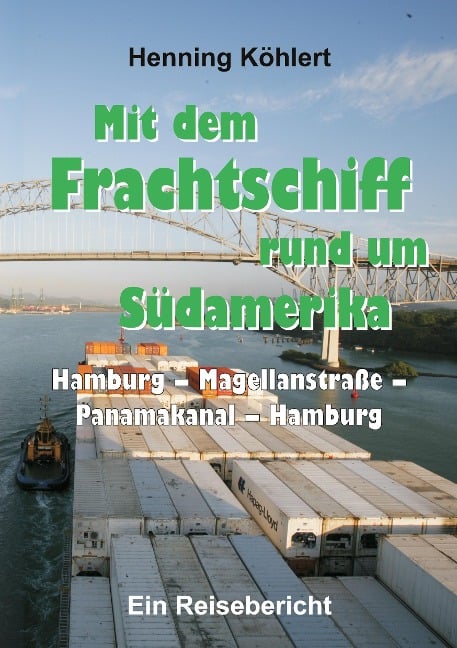 Mit dem Frachtschiff rund um Südamerika: Hamburg ¿ Magellanstraße ¿ Panamakanal ¿ Hamburg - Henning Köhlert