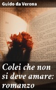 Cover-Bild zum Titel 'Colei che non si deve amare: romanzo' von 'Guido Da Verona'