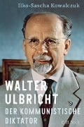 Walter Ulbricht - Ilko-Sascha Kowalczuk