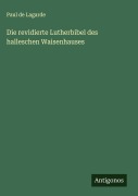 Cover-Bild zum Titel 'Die revidierte Lutherbibel des halleschen Waisenhauses' von 'Paul De Lagarde'