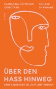 Cover-Bild zum Titel 'Über den Hass hinweg. Briefe zwischen Tel Aviv und Teheran' von 'Katharina Höftmann Ciobotaru, Sohrab Shahname'