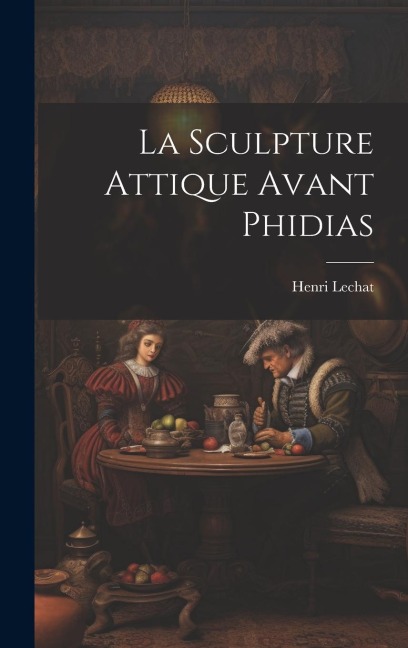 La Sculpture Attique Avant Phidias - Henri Lechat