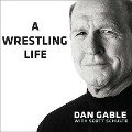 A Wrestling Life: The Inspiring Stories of Dan Gable - Dan Gable, Scott Schulte