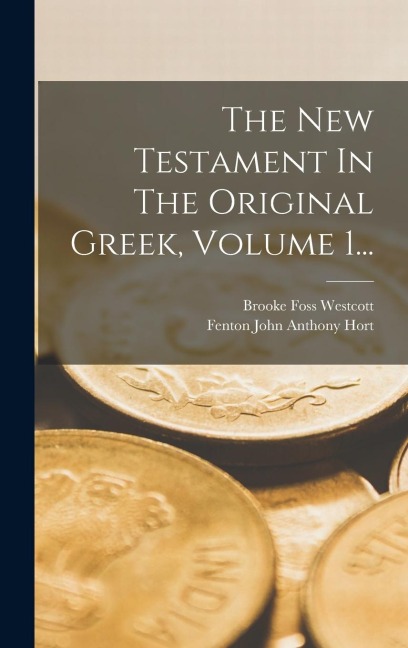 The New Testament In The Original Greek, Volume 1... - Brooke Foss Westcott