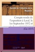 Compte-Rendu de l'Exposition Ouverte À Laval, Le 1er Septembre 1852: Et Rapports Des Diverses Sections Du Jury - Societe de l'Industrie