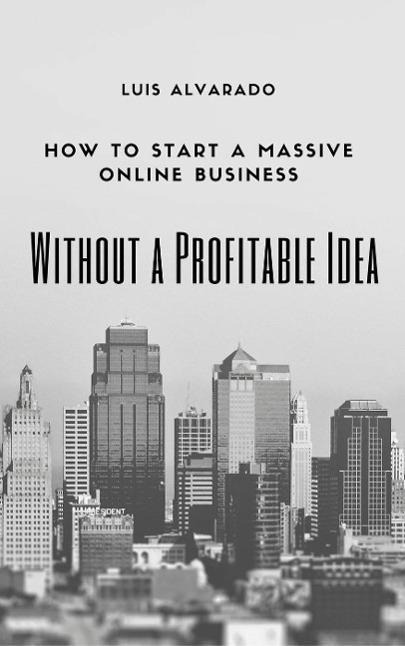 How to Have a Massive Online Business without a Profitable Idea - Luis Alvarado