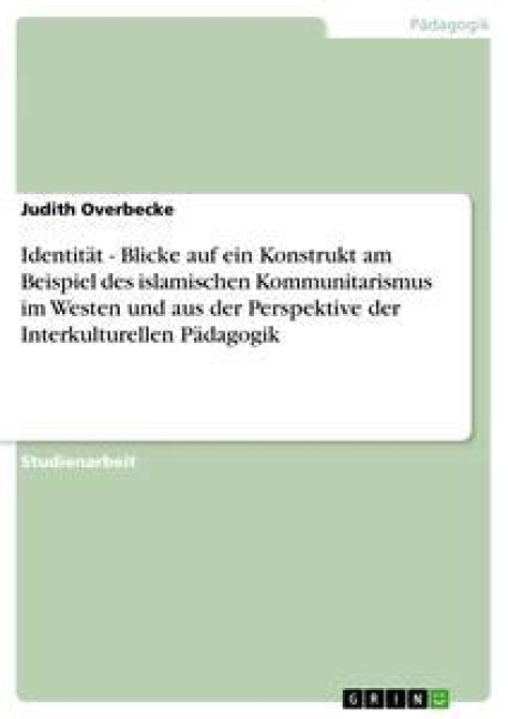 Identität - Blicke auf ein Konstrukt am Beispiel des islamischen Kommunitarismus im Westen und aus der Perspektive der Interkulturellen Pädagogik - Judith Overbecke