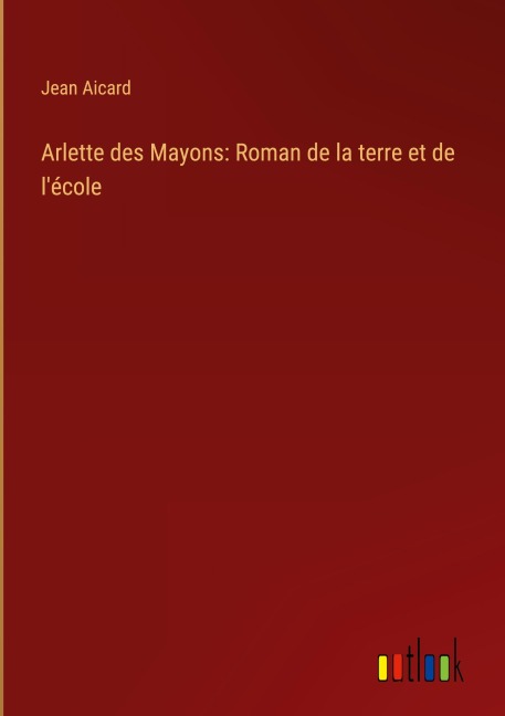 Arlette des Mayons: Roman de la terre et de l'école - Jean Aicard