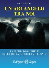 Un arcangelo tra noi. La storia di Gabriele sulla terra in questo millennio - Olga Foini
