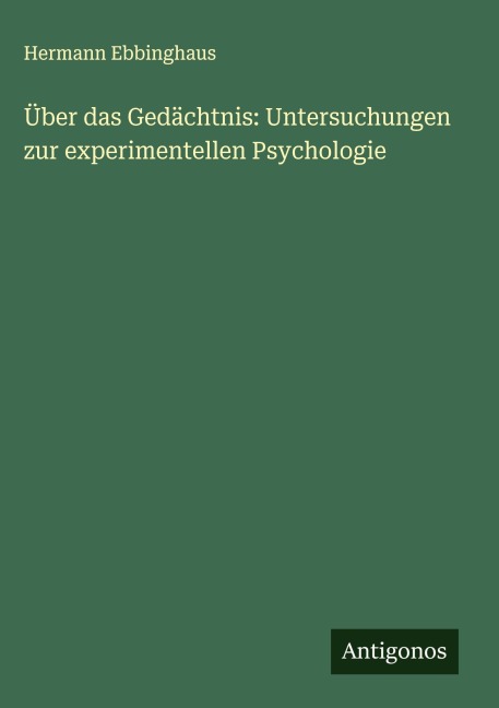Über das Gedächtnis: Untersuchungen zur experimentellen Psychologie - Hermann Ebbinghaus