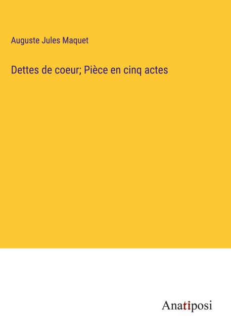 Dettes de coeur; Pièce en cinq actes - Auguste Jules Maquet