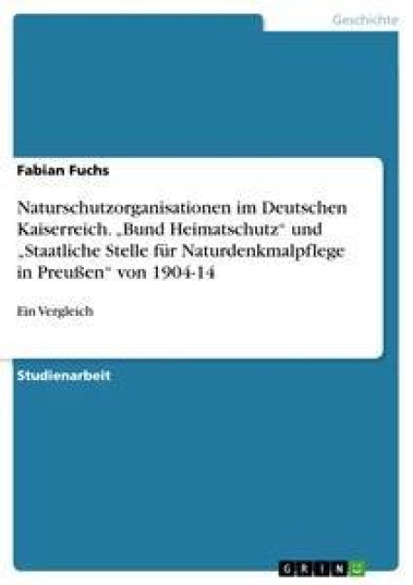 Naturschutzorganisationen im Deutschen Kaiserreich. "Bund Heimatschutz" und "Staatliche Stelle für Naturdenkmalpflege in Preußen" von 1904-14 - Fabian Fuchs