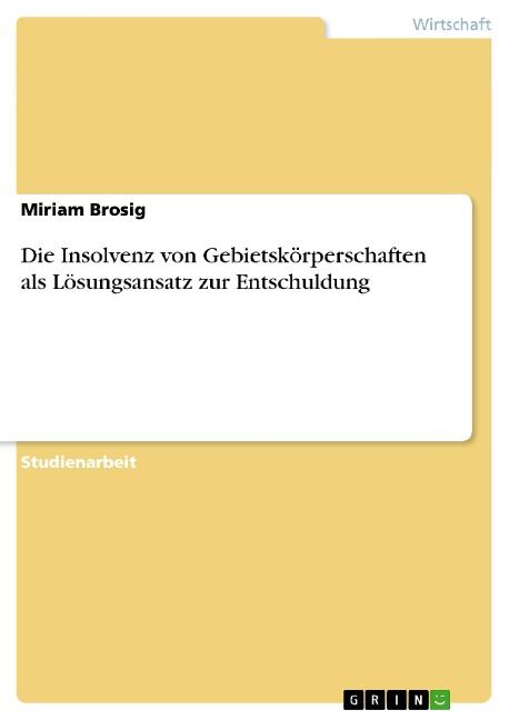 Die Insolvenz von Gebietskörperschaften als Lösungsansatz zur Entschuldung - Miriam Brosig