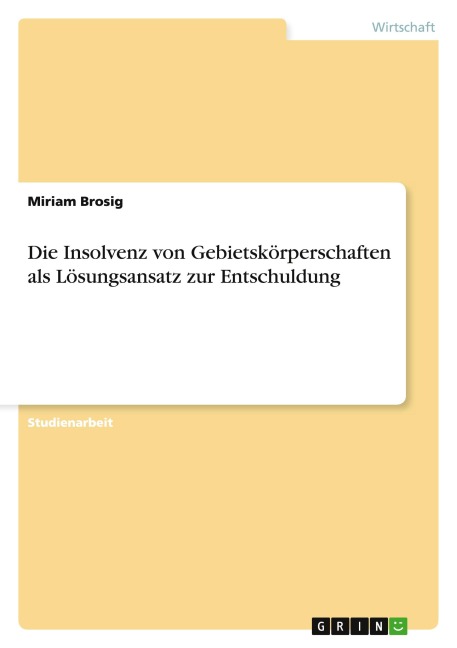 Die Insolvenz von Gebietskörperschaften als Lösungsansatz zur Entschuldung - Miriam Brosig