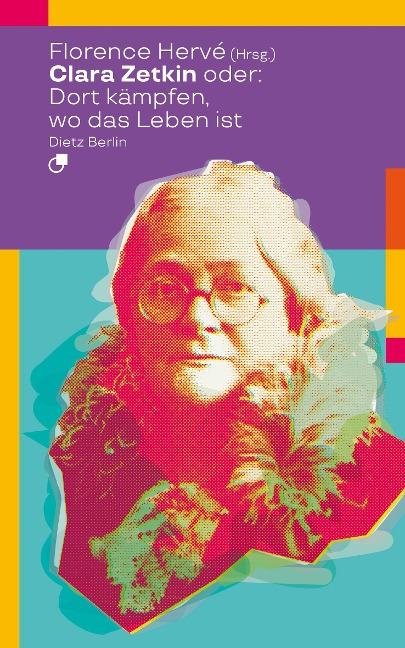 Clara Zetkin oder: Dort kämpfen, wo das Leben ist - 
