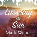Lassoing the Sun: A Year in America's National Parks - Mark Woods