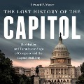 The Lost History of the Capitol: The Hidden and Tumultuous Saga of Congress and the Capitol Building - Edward P. Moser
