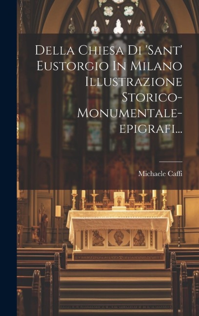 Della Chiesa Di 'sant' Eustorgio In Milano Illustrazione Storico-monumentale-epigrafi... - Michaele Caffi