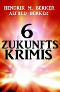 Cover-Bild zum Titel '6 Zukunftskrimis' von 'Alfred Bekker, Hendrik M. Bekker'