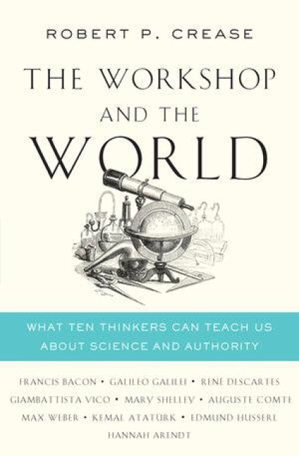The Workshop and the World: What Ten Thinkers Can Teach Us about Science and Authority - Robert P. Crease