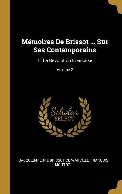 Mémoires De Brissot ... Sur Ses Contemporains - Jacques-Pierre Brissot De Warville, François Montrol