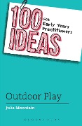 100 Ideas for Early Years Practitioners: Outdoor Play - Julie Mountain
