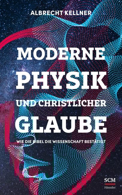 Moderne Physik und christlicher Glaube - Albrecht Kellner
