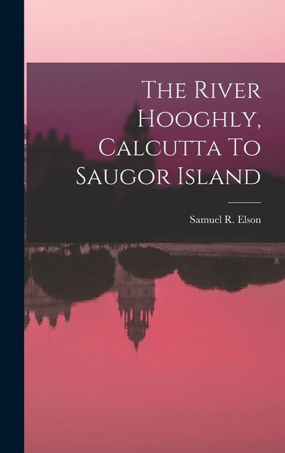 The River Hooghly, Calcutta To Saugor Island - Samuel R. Elson