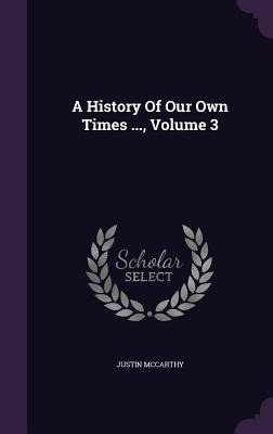 A History Of Our Own Times ..., Volume 3 - Justin Mccarthy
