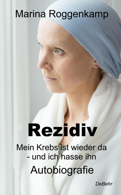 Rezidiv - Mein Krebs ist wieder da - und ich hasse ihn! - Autobiografie - Marina Roggenkamp