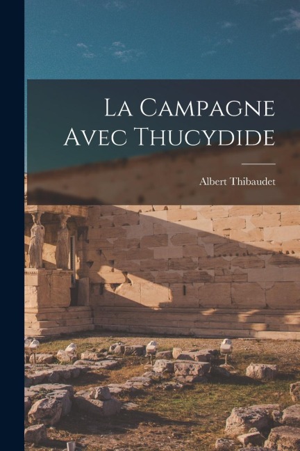 La Campagne Avec Thucydide - Albert Thibaudet