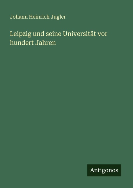 Leipzig und seine Universität vor hundert Jahren - Johann Heinrich Jugler
