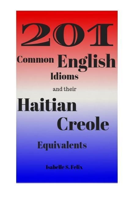 201 Common English Idioms and their Haitian Creole Equivalents - Isabelle S Felix