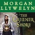 The Greener Shore Lib/E: A Novel of the Druids of Hibernia - Morgan Llywelyn