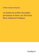 Cover-Bild zum Titel 'Les Scythes les ancêtres des peuples germaniques et slaves; Leur État Social, Moral, Intellectuel Et Religieux' von 'Frédéric Guillaume Bergmann'