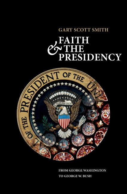 Faith and the Presidency From George Washington to George W. Bush - Gary Scott Smith