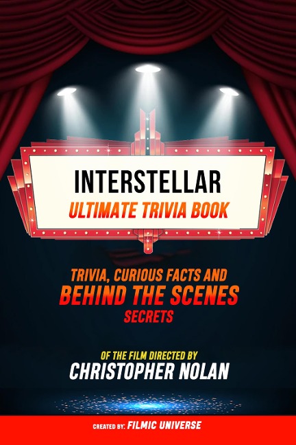 Interstellar - Ultimate Trivia Book: Trivia, Curious Facts And Behind The Scenes Secrets Of The Film Directed By Christopher Nolan - Filmic Universe, Filmic Universe