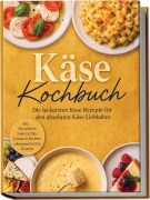 Cover-Bild zum Titel 'Käse Kochbuch: Die leckersten Käse Rezepte für den absoluten Käse Liebhaber - inkl. Käseplatten, Soßen & Dips, Fondue & Raclette, selbst gemachter Käse, Desserts' von 'Kira Eichhorn'