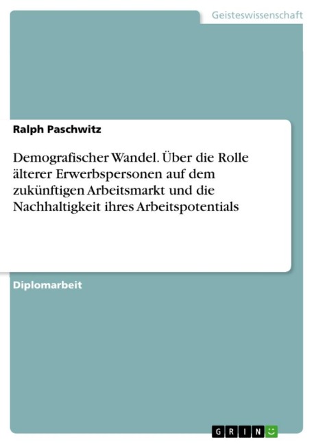 Demografischer Wandel. Über die Rolle älterer Erwerbspersonen auf dem zukünftigen Arbeitsmarkt und die Nachhaltigkeit ihres Arbeitspotentials - Ralph Paschwitz