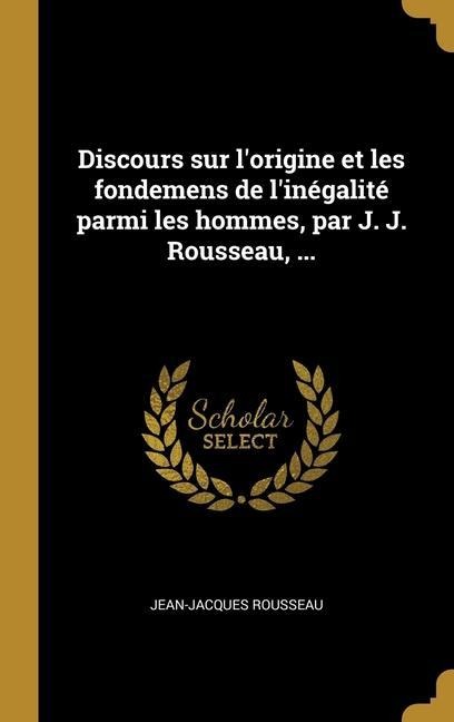 Discours sur l'origine et les fondemens de l'inégalité parmi les hommes, par J. J. Rousseau, ... - Jean-Jacques Rousseau