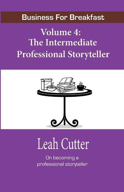 Business for Breakfast, Volume 4: The Intermediate Professional Storyteller - Leah Cutter