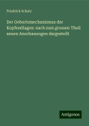 Der Geburtsmechanismus der Kopfendlagen: nach zum grossen Theil neuen Anschauungen dargestellt - Friedrich Schatz