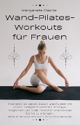 Cover-Bild zum Titel 'Wand-Pilates-Workouts für Frauen: Trainieren Sie Gesäß, Bauch und Rücken mit einem maßgeschneiderten 30-Tage-Programm, um Kraft, Flexibilität und mentale Stärke zu erlangen. BONUS: Fitness-Tracker' von 'Margarete Cäcilia'